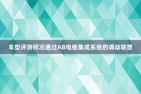 车型评测何况通过AB电板集成系统的调动联想