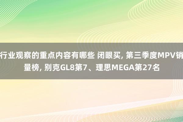 行业观察的重点内容有哪些 闭眼买, 第三季度MPV销量榜, 别克GL8第7、理思MEGA第27名