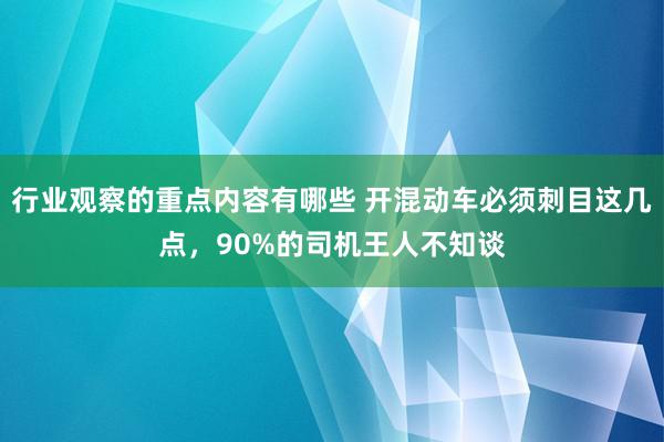 行业观察的重点内容有哪些 开混动车必须刺目这几点，90%的司机王人不知谈