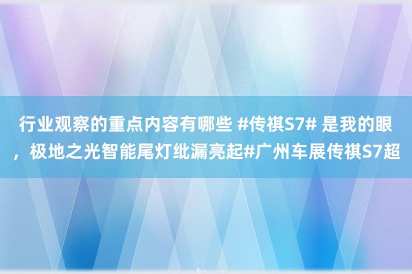 行业观察的重点内容有哪些 #传祺S7# 是我的眼，极地之光智能尾灯纰漏亮起#广州车展传祺S7超