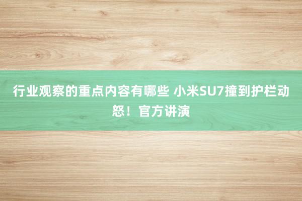 行业观察的重点内容有哪些 小米SU7撞到护栏动怒！官方讲演