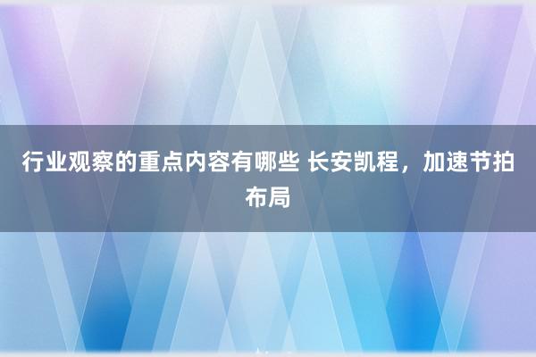 行业观察的重点内容有哪些 长安凯程，加速节拍布局