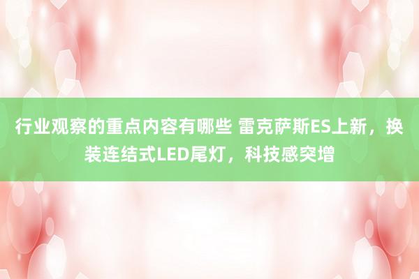 行业观察的重点内容有哪些 雷克萨斯ES上新，换装连结式LED尾灯，科技感突增