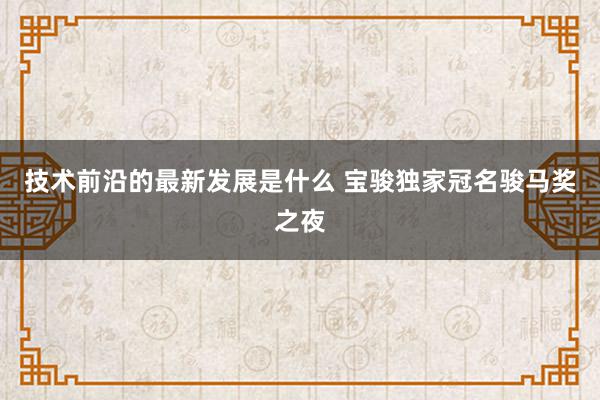 技术前沿的最新发展是什么 宝骏独家冠名骏马奖之夜