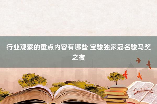 行业观察的重点内容有哪些 宝骏独家冠名骏马奖之夜