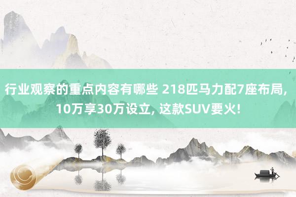 行业观察的重点内容有哪些 218匹马力配7座布局, 10万享30万设立, 这款SUV要火!