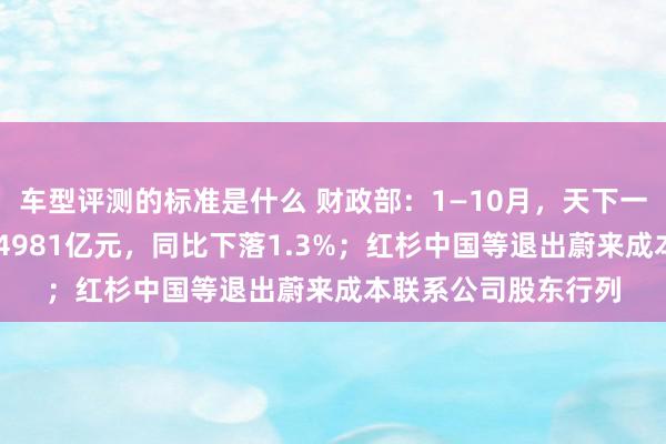 车型评测的标准是什么 财政部：1—10月，天下一般大家预算收入184981亿元，同比下落1.3%；红杉中国等退出蔚来成本联系公司股东行列