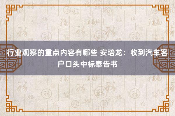 行业观察的重点内容有哪些 安培龙：收到汽车客户口头中标奉告书