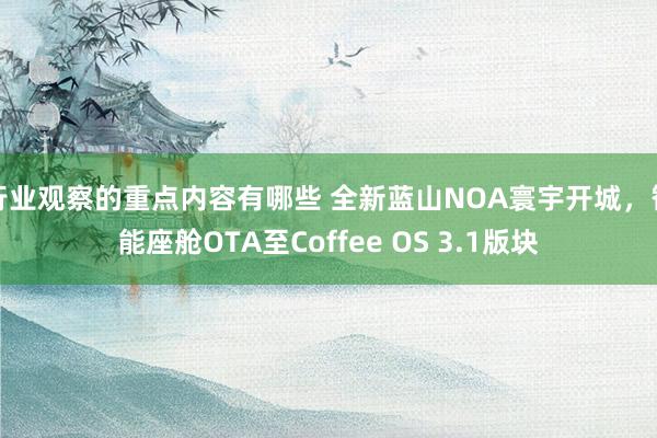 行业观察的重点内容有哪些 全新蓝山NOA寰宇开城，智能座舱OTA至Coffee OS 3.1版块