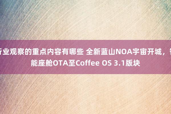 行业观察的重点内容有哪些 全新蓝山NOA宇宙开城，智能座舱OTA至Coffee OS 3.1版块