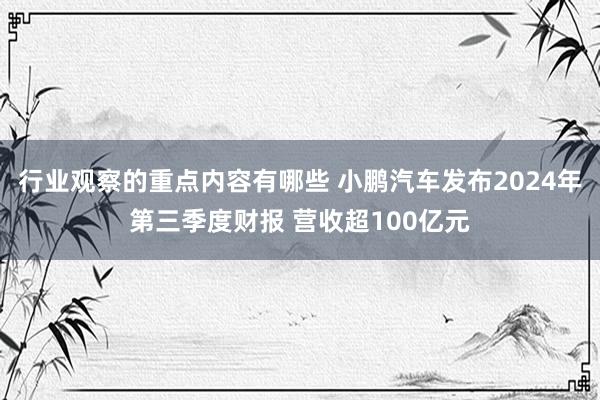 行业观察的重点内容有哪些 小鹏汽车发布2024年第三季度财报 营收超100亿元